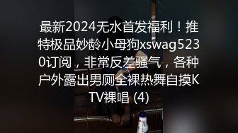 最新2024无水首发福利！推特极品妙龄小母狗xswag5230订阅，非常反差骚气，各种户外露出男厕全裸热舞自摸KTV裸唱 (4)