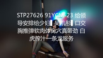 STP27626 91YCM-23 给领导安排给少妇▌吴凯彤▌口交胸推弹软肉体肏穴真带劲 白虎榨汁一条龙服务