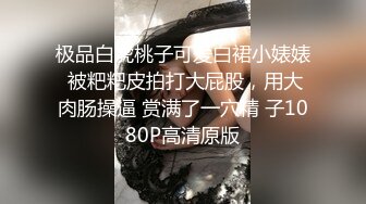 极品白虎桃子可爱白裙小婊婊 被粑粑皮拍打大屁股，用大肉肠操逼 赏满了一穴精 子1080P高清原版