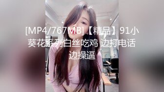 [MP4/767MB]【精品】91小葵花系列白丝吃鸡 边打电话边操逼