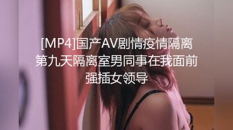 [MP4]国产AV剧情疫情隔离第九天隔离室男同事在我面前强插女领导