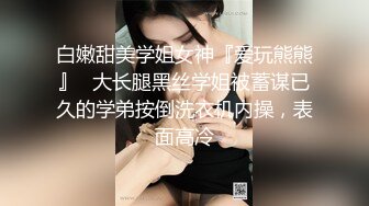 白嫩甜美学姐女神『爱玩熊熊』✅大长腿黑丝学姐被蓄谋已久的学弟按倒洗衣机内操，表面高冷