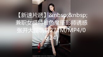 【新速片遞】&nbsp;&nbsp;兼职女模特被色魔摄影师诱惑张开大腿玩B[271M/MP4/06:24]