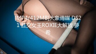 [MP4/412MB]大象傳媒 DS21 肛交女王ROXIE大解放 夢希