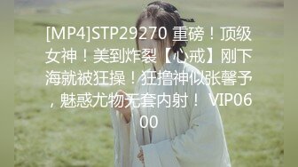 [MP4]STP29270 重磅！顶级女神！美到炸裂【心戒】刚下海就被狂操！狂撸神似张馨予，魅惑尤物无套内射！ VIP0600