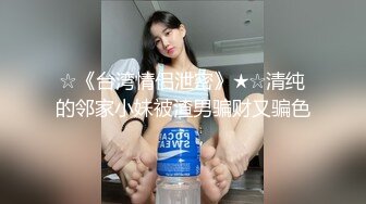 ☆《台湾情侣泄密》★☆清纯的邻家小妹被渣男骗财又骗色