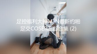 足控福利大神M-N最新约啪足交COSER三部合集 (2)