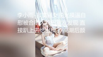 李小雨-寂寞骚女脱光摸逼自慰被合租大鸡巴室友发现 直接趴上去给出操了 高潮后颜射