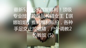 最新5月无水首发福利！顶级专业技术控极品榨精女王【琪娜姐姐】推特福利私拍，各种手足交止控取精，户外调教2位贱奴 (5)