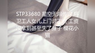 STP33680 星空无限传媒 环卫工人女儿上门讨工资 工资没拿到甚至失了身子 樱花小猫