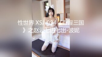 性世界 XSJ-094《奇淫三国》之赵云七进七出-波妮