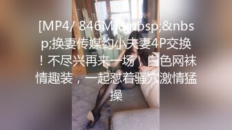 [MP4/ 846M]&nbsp;&nbsp;换妻传媒约小夫妻4P交换！不尽兴再来一场，白色网袜情趣装，一起怼着骚穴激情猛操