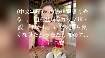 (中文字幕)この娘、犯してやる…。 自慰狂いGカップJK・愛 「わたし、ただ気持ち良くなりたかっただけなのに…」 月本愛