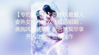 【专约老阿姨】两小伙最爱人妻熟女，今夜双飞极品姐姐，美胸风骚妩媚，配合默契尽享齐人之福，劲爆佳作