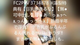 FC2PPV 3734878 ※藻梨特典有【巨乳新妻るな】【無●可中出し】『ぁあ゛っぁｯへぇっんぉっっへぇ』新婚半年で浮気‼︎デカ乳がぷるんぷるん揺れるヤバいカラダ‼︎まさかの無●可中出しも‥