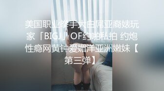 美国职业拳手大白屌亚裔婊玩家「BIGJ」OF约啪私拍 约炮性瘾网黄钟爱媚洋亚洲嫩妹【第三弹】