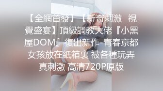 【全網首發】【新奇刺激❤視覺盛宴】頂級調教大佬『小黑屋DOM』復出新作-青春京都女孩放在紙箱裏 被各種玩弄真刺激 高清720P原版