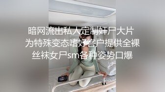 暗网流出私人定制奸尸大片 为特殊变态嗜好客户提供全裸丝袜女尸sm各种姿势口爆