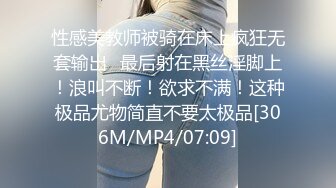 性感美教师被骑在床上疯狂无套输出✿最后射在黑丝淫脚上！浪叫不断！欲求不满！这种极品尤物简直不要太极品[306M/MP4/07:09]