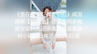 《贵在真实??真实偸拍》咸湿房东【好先生】在卫生间多角度安装针孔记录高颜值苗条身材小姐姐日常洗澡阴毛旺盛