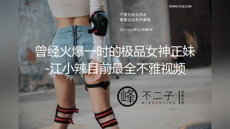 曾经火爆一时的极品女神正妹-江小辣目前最全不雅视频