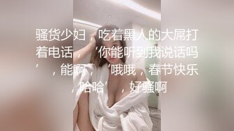 骚货少妇，吃着黑人的大屌打着电话，‘你能听到我说话吗’，能啊，‘哦哦，春节快乐，哈哈’，好骚啊