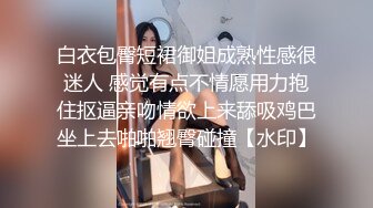 白衣包臀短裙御姐成熟性感很迷人 感觉有点不情愿用力抱住抠逼亲吻情欲上来舔吸鸡巴坐上去啪啪翘臀碰撞【水印】