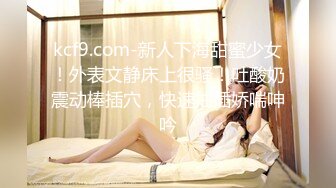 kcf9.com-新人下海甜蜜少女！外表文静床上很骚！吐酸奶震动棒插穴，快速抽插娇喘呻吟