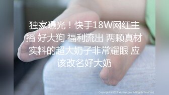 独家曝光！快手18W网红主播 好大狗 福利流出 两颗真材实料的超大奶子非常耀眼 应该改名好大奶