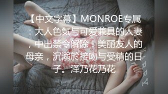 【中文字幕】MONROE专属：大人色気与可爱兼具的人妻，中出禁令解除！美丽友人的母亲，沉溺於接吻与受精的日子。泽乃花乃花